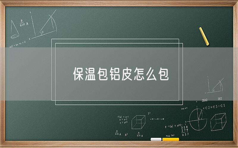保溫包鋁皮怎么包 保溫包鋁皮怎么包